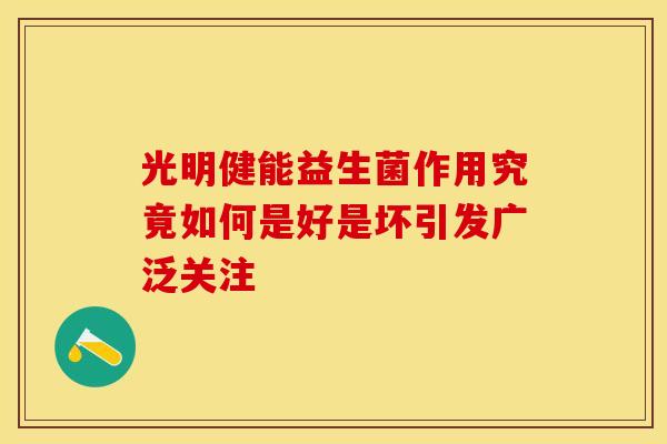 光明健能益生菌作用究竟如何是好是坏引发广泛关注