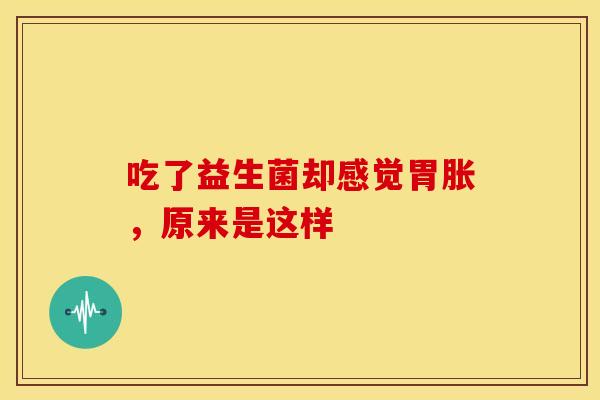 吃了益生菌却感觉胃胀，原来是这样
