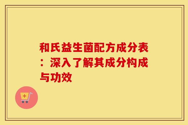 和氏益生菌配方成分表：深入了解其成分构成与功效