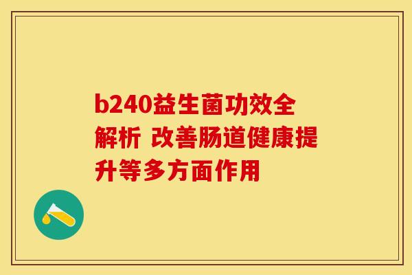 b240益生菌功效全解析 改善肠道健康提升等多方面作用