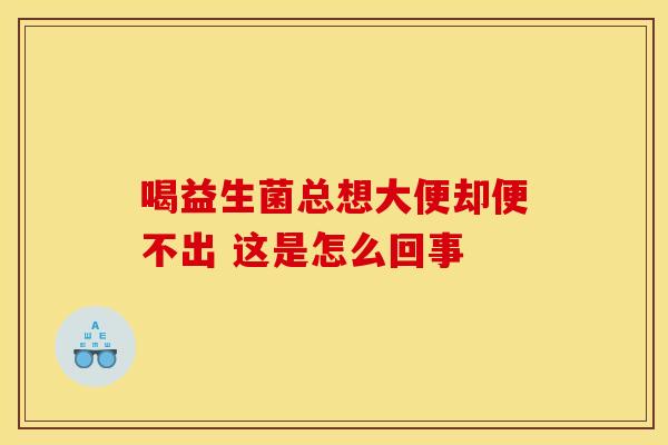 喝益生菌总想大便却便不出 这是怎么回事