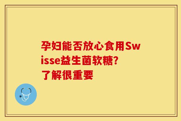 孕妇能否放心食用Swisse益生菌软糖？了解很重要
