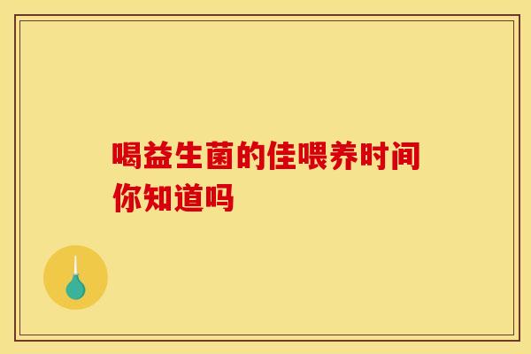 喝益生菌的佳喂养时间你知道吗