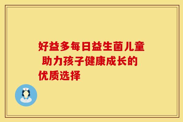 好益多每日益生菌儿童 助力孩子健康成长的优质选择