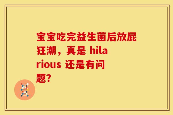 宝宝吃完益生菌后放屁狂潮，真是 hilarious 还是有问题？