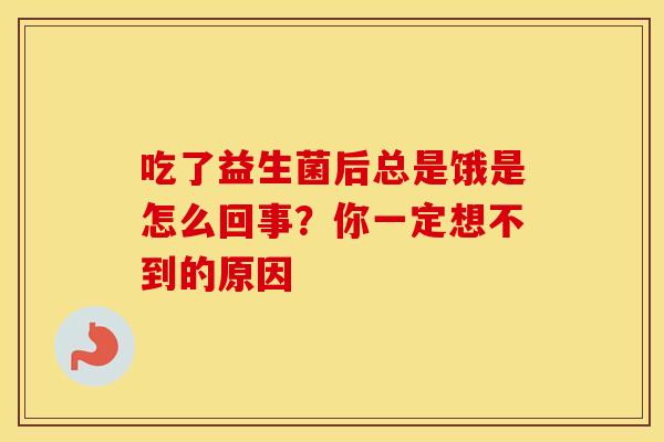 吃了益生菌后总是饿是怎么回事？你一定想不到的原因