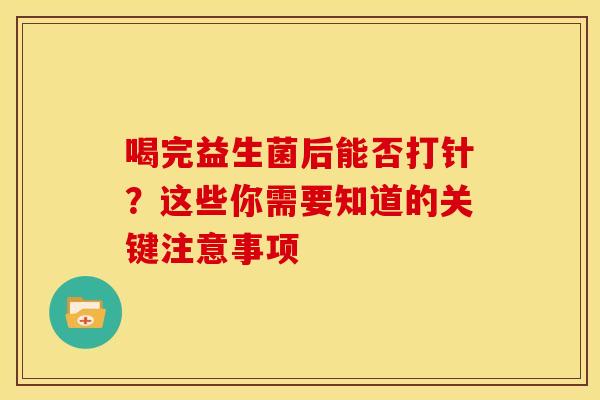 喝完益生菌后能否打针？这些你需要知道的关键注意事项
