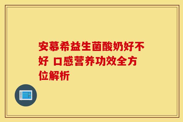 安慕希益生菌酸奶好不好 口感营养功效全方位解析