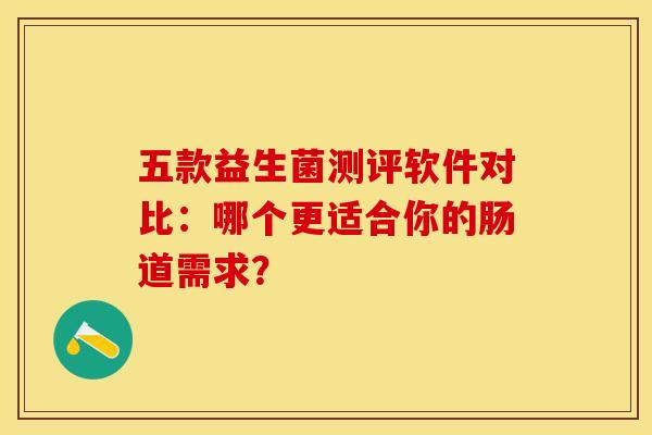 五款益生菌测评软件对比：哪个更适合你的肠道需求？