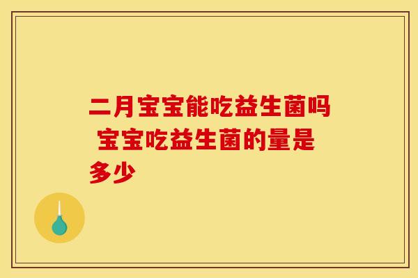 二月宝宝能吃益生菌吗 宝宝吃益生菌的量是多少