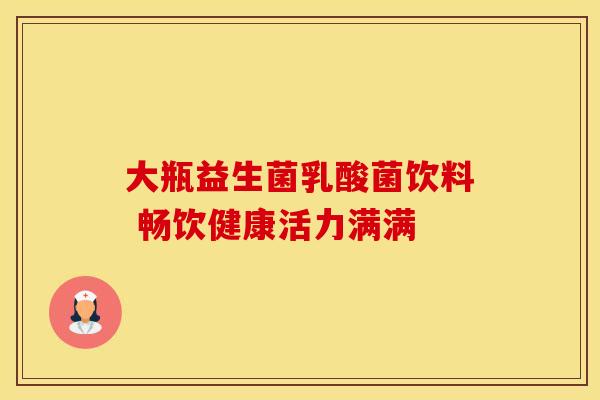 大瓶益生菌乳酸菌饮料 畅饮健康活力满满