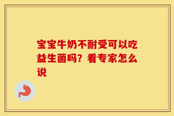 宝宝牛奶不耐受可以吃益生菌吗？看专家怎么说