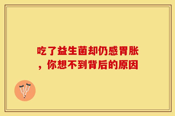 吃了益生菌却仍感胃胀，你想不到背后的原因