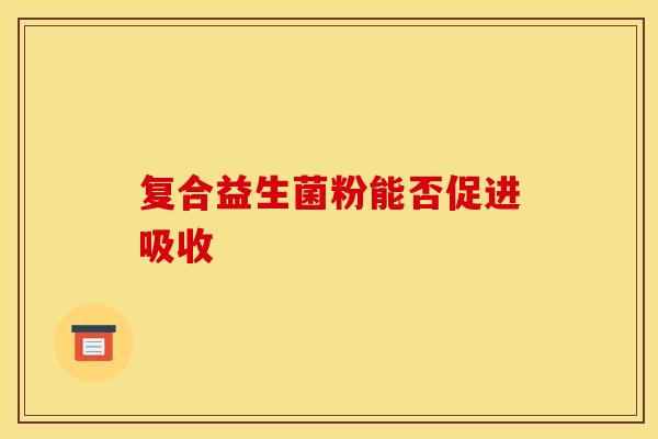 复合益生菌粉能否促进吸收