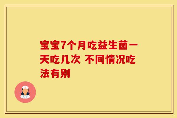 宝宝7个月吃益生菌一天吃几次 不同情况吃法有别