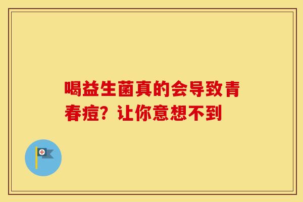 喝益生菌真的会导致青春痘？让你意想不到