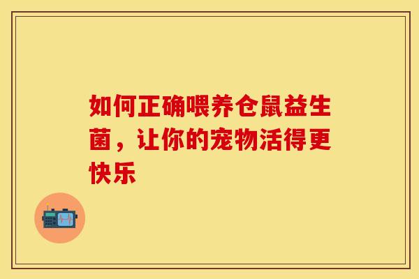 如何正确喂养仓鼠益生菌，让你的宠物活得更快乐