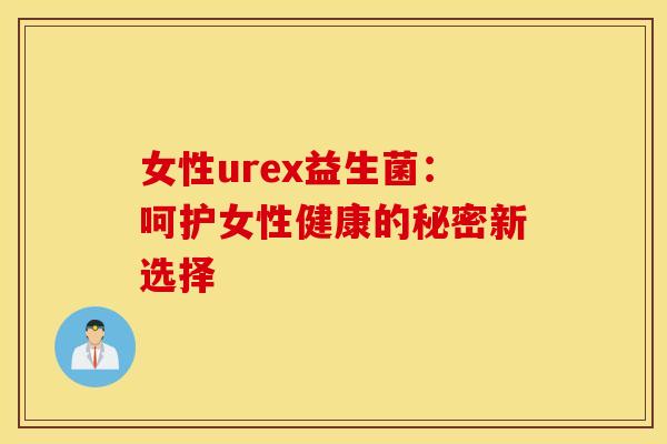 女性urex益生菌：呵护女性健康的秘密新选择
