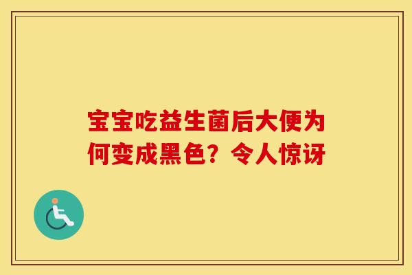 宝宝吃益生菌后大便为何变成黑色？令人惊讶