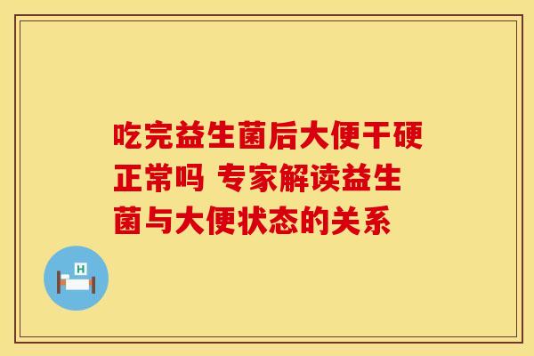 吃完益生菌后大便干硬正常吗 专家解读益生菌与大便状态的关系
