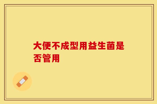 大便不成型用益生菌是否管用