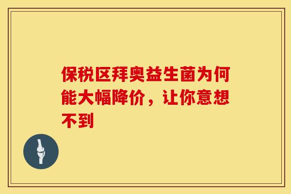 保税区拜奥益生菌为何能大幅降价，让你意想不到