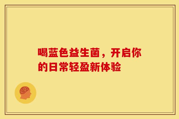 喝蓝色益生菌，开启你的日常轻盈新体验