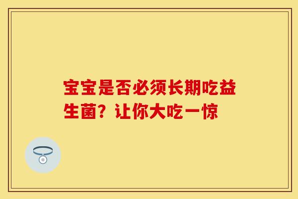 宝宝是否必须长期吃益生菌？让你大吃一惊