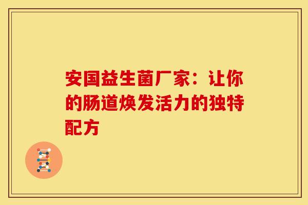 安国益生菌厂家：让你的肠道焕发活力的独特配方