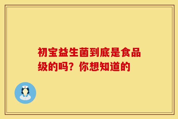 初宝益生菌到底是食品级的吗？你想知道的