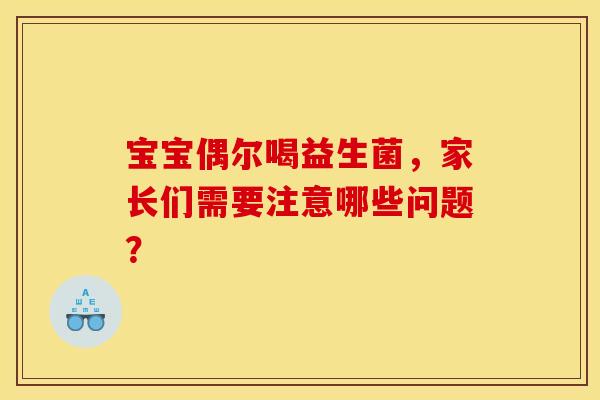 宝宝偶尔喝益生菌，家长们需要注意哪些问题？