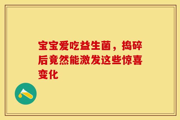 宝宝爱吃益生菌，捣碎后竟然能激发这些惊喜变化