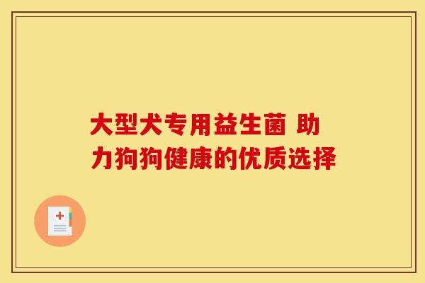 大型犬专用益生菌 助力狗狗健康的优质选择