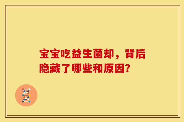 宝宝吃益生菌却，背后隐藏了哪些和原因？