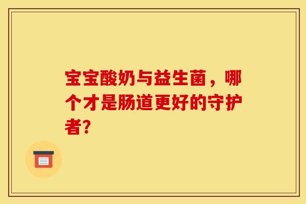 宝宝酸奶与益生菌，哪个才是肠道更好的守护者？