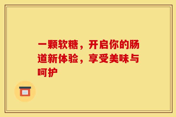 一颗软糖，开启你的肠道新体验，享受美味与呵护