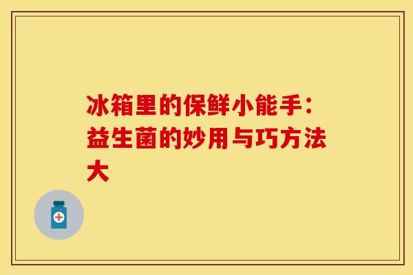 冰箱里的保鲜小能手：益生菌的妙用与巧方法大