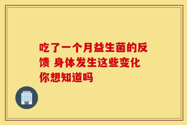 吃了一个月益生菌的反馈 身体发生这些变化你想知道吗