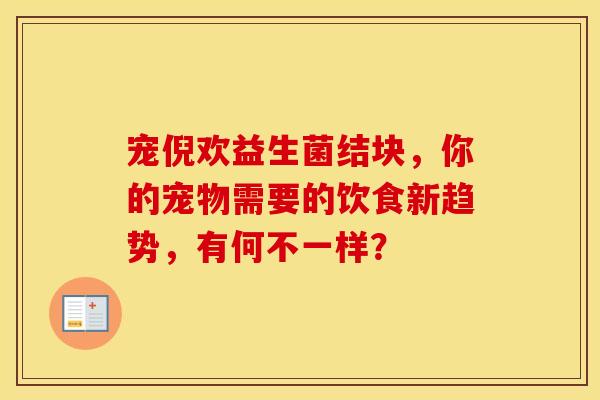 宠倪欢益生菌结块，你的宠物需要的饮食新趋势，有何不一样？