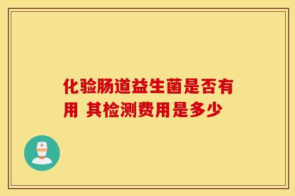 化验肠道益生菌是否有用 其检测费用是多少