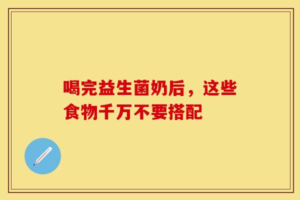 喝完益生菌奶后，这些食物千万不要搭配