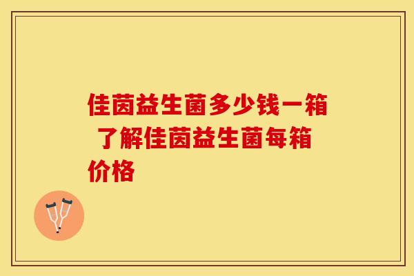 佳茵益生菌多少钱一箱 了解佳茵益生菌每箱价格
