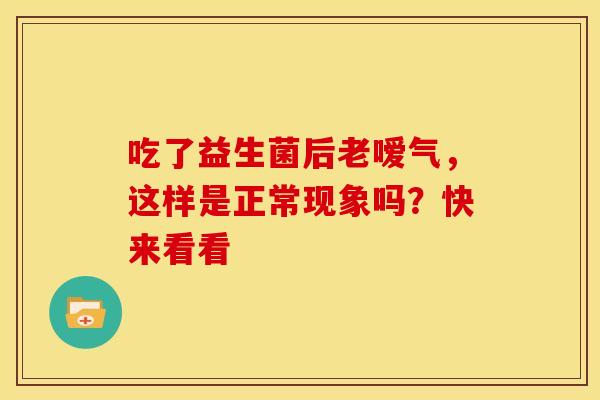 吃了益生菌后老嗳气，这样是正常现象吗？快来看看