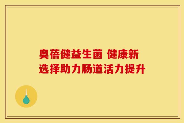 奥蓓健益生菌 健康新选择助力肠道活力提升