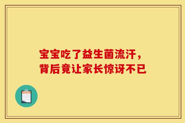 宝宝吃了益生菌流汗，背后竟让家长惊讶不已