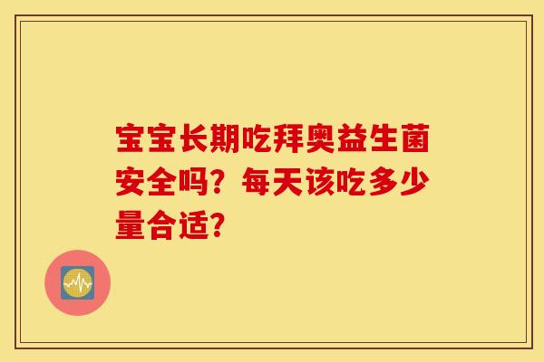 宝宝长期吃拜奥益生菌安全吗？每天该吃多少量合适？