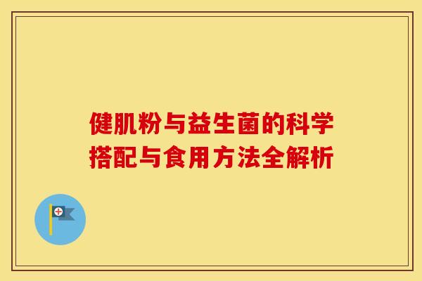健肌粉与益生菌的科学搭配与食用方法全解析