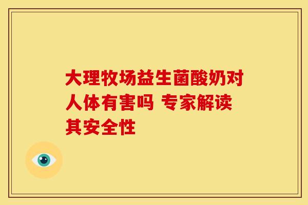 大理牧场益生菌酸奶对人体有害吗 专家解读其安全性