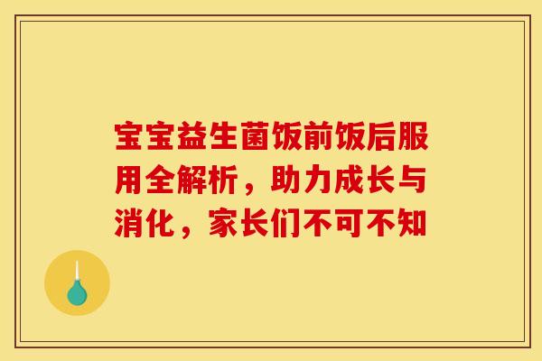 宝宝益生菌饭前饭后服用全解析，助力成长与消化，家长们不可不知