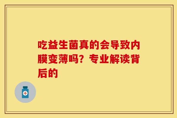 吃益生菌真的会导致内膜变薄吗？专业解读背后的